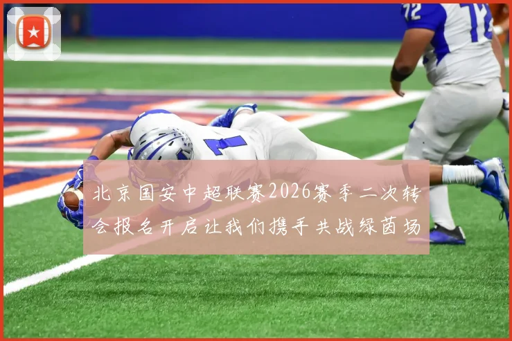 北京国安中超联赛2026赛季二次转会报名开启让我们携手共战绿茵场