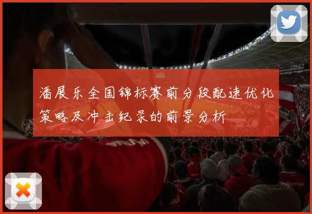 潘展乐全国锦标赛前分段配速优化策略及冲击纪录的前景分析