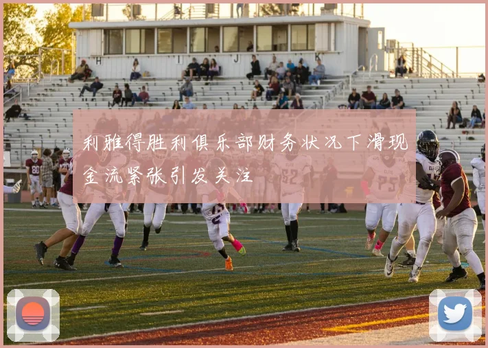 利雅得胜利俱乐部财务状况下滑现金流紧张引发关注