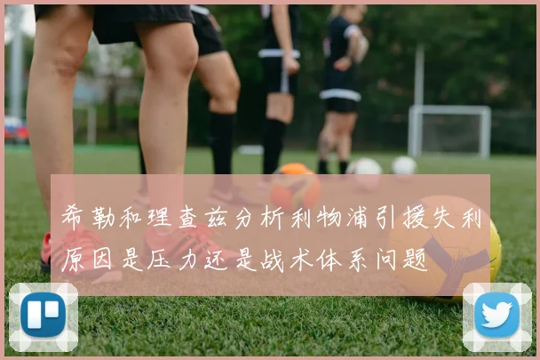 希勒和理查兹分析利物浦引援失利原因是压力还是战术体系问题